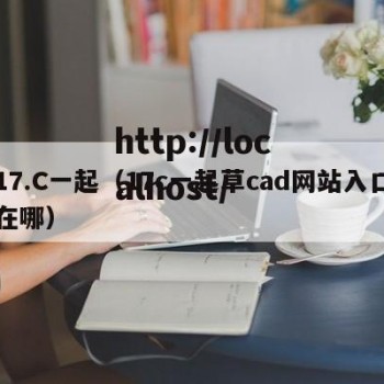 17.C一起（17c一起草cad网站入口在哪）